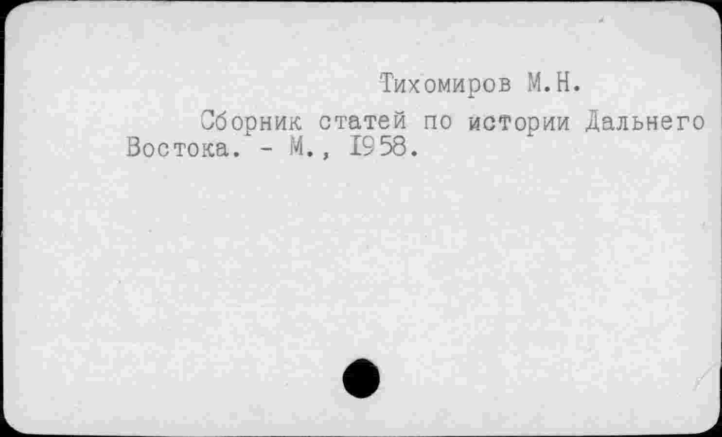 ﻿Тихомиров М.Н.
Сборник статей по истории Дальнего Востока. - М., 1958.